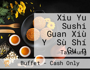 Xiu Yu Sushi Guan Xiù Yǔ Sù Shí Guǎn